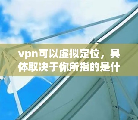 vpn可以虚拟定位,具体取决于你所指的是什么。以下是一些可能的解释和操作方法 vpn可以虚拟定位,具体取决于你所指的是什么。以下是一些可能的解释和操作方法