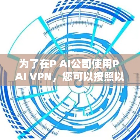 为了在P AI公司使用P AI VPN，您可以按照以下步骤操作