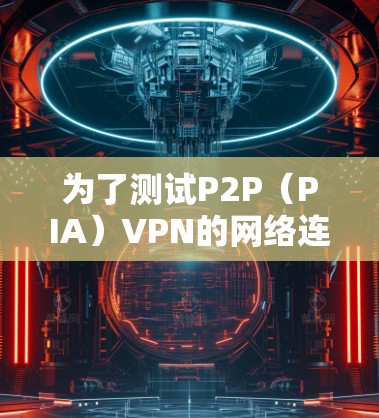 为了测试P2P（PIA）VPN的网络连接问题，可以按照以下步骤进行