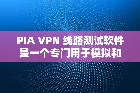 PIA VPN 线路测试软件是一个专门用于模拟和测试VPN网络性能的工具。以下是一个详细的步骤指南，帮助您顺利使用该软件
