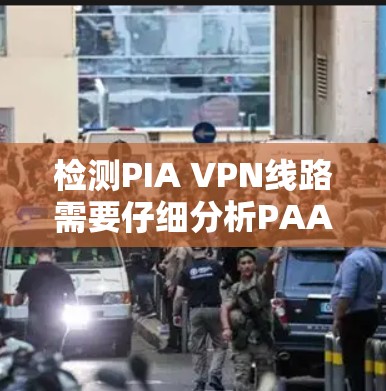检测PIA VPN线路需要仔细分析PAA协议，使用合适的网络分析工具，了解加密机制和访问控制。以下是一些步骤指南