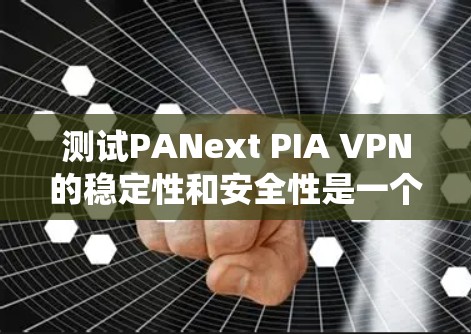 测试PANext PIA VPN的稳定性和安全性是一个系统性的工作，需要仔细规划和执行。以下是一个有条理的步骤指南，帮助您顺利完成测试