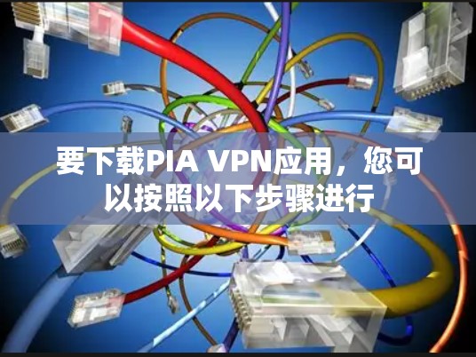 要下载PIA VPN应用,您可以按照以下步骤进行 要下载PIA VPN应用,您可以按照以下步骤进行