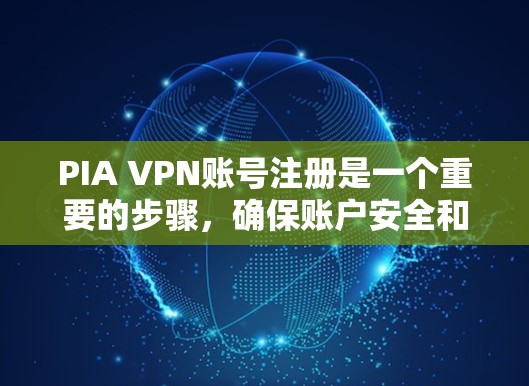 PIA VPN账号注册是一个重要的步骤，确保账户安全和隐私。以下是一个详细的软件使用流程，帮助您顺利注册PIA VPN账号