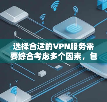 选择合适的VPN服务需要综合考虑多个因素,包括服务的安全性、速度、稳定性、易用性以及用户和网络环境的适应性。以下是一些综合考虑的因素和建议 选择合适的VPN服务需要综合考虑多个因素,包括服务的安全性、速度、稳定性、易用性以及用户和网络环境的适应性。以下是一些综合考虑的因素和建议