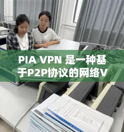 PIA VPN 是一种基于P2P协议的网络VPN服务，旨在提供安全、隐蔽且高效的网络连接。如果你正在寻找最新的PIA VPN版本，可以参考以下信息