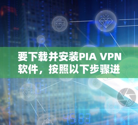 要下载并安装PIA VPN软件,按照以下步骤进行 要下载并安装PIA VPN软件,按照以下步骤进行