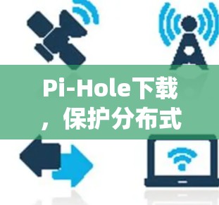 Pi-Hole下载，保护分布式系统的安全与效率