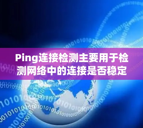 Ping连接检测主要用于检测网络中的连接是否稳定、是否存在 ping 问题。以下是一些关于 Ping 连接检测的步骤和注意事项