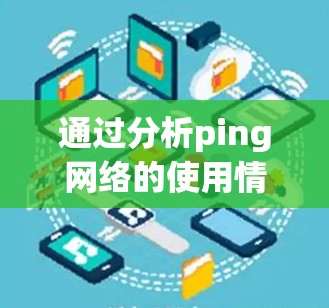 通过分析ping网络的使用情况，我们可以全面了解网络的连接状态，包括连接状态、延迟、稳定性、可靠性。以下是详细的分析步骤和结果