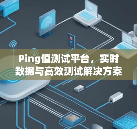Ping值测试平台，实时数据与高效测试解决方案