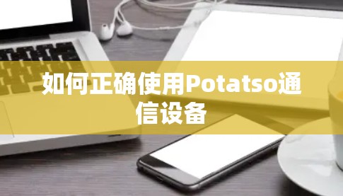 如何正确使用Potatso通信设备 如何正确使用Potatso通信设备