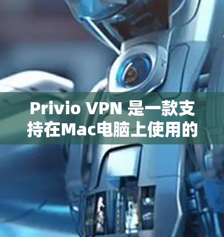 Privio VPN 是一款支持在Mac电脑上使用的VPN软件，提供了一种安全、便捷的网络连接方式。以下是使用Privio VPN 在Mac电脑上进行连接的详细步骤