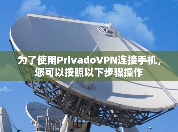 为了使用PrivadoVPN连接手机,您可以按照以下步骤操作 为了使用PrivadoVPN连接手机,您可以按照以下步骤操作