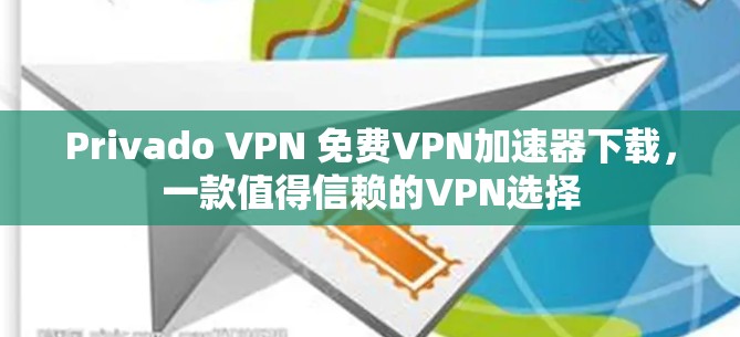 Privado VPN 免费VPN加速器下载，一款值得信赖的VPN选择