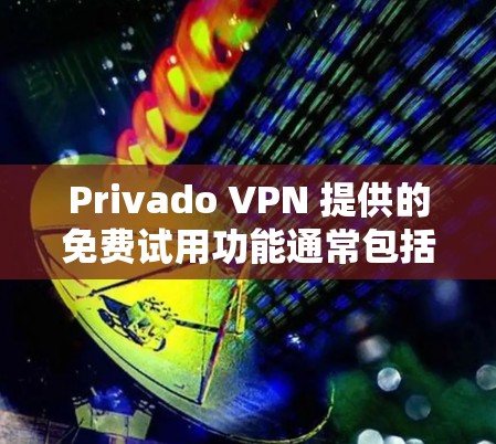 Privado VPN 提供的免费试用功能通常包括以下几个特点