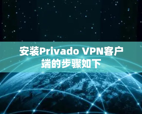 安装Privado VPN客户端的步骤如下