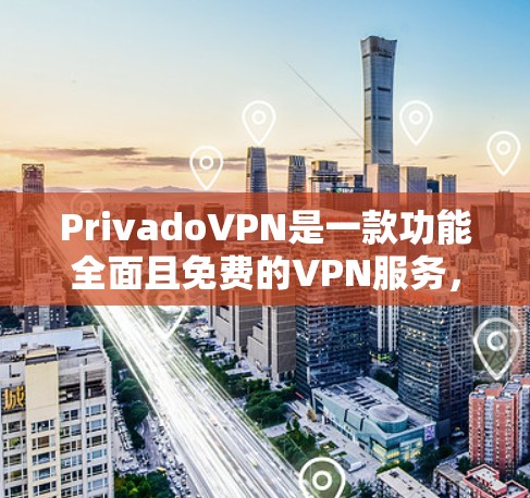 PrivadoVPN是一款功能全面且免费的VPN服务，适合不同用户的需求。以下是对Privado的评测