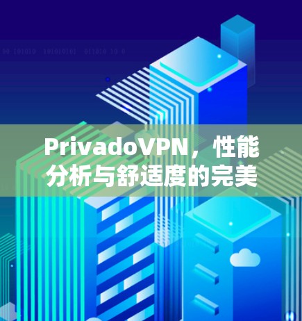 PrivadoVPN，性能分析与舒适度的完美平衡