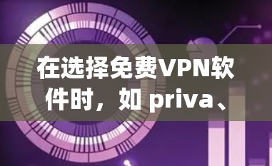 在选择免费VPN软件时，如 priva、vinted、freepass、netnose、zscoretter、fastnet和freepass，可以按照以下步骤进行综合考虑