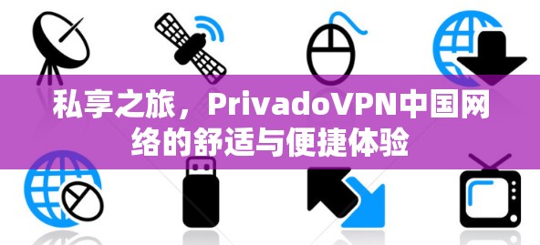 私享之旅,PrivadoVPN中国网络的舒适与便捷体验 私享之旅,PrivadoVPN中国网络的舒适与便捷体验
