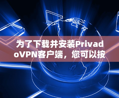 为了下载并安装PrivadoVPN客户端，您可以按照以下步骤操作