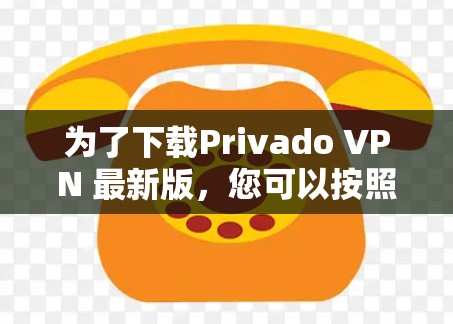 为了下载Privado VPN 最新版，您可以按照以下步骤进行