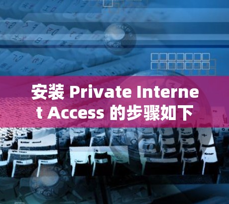 安装 Private Internet Access 的步骤如下