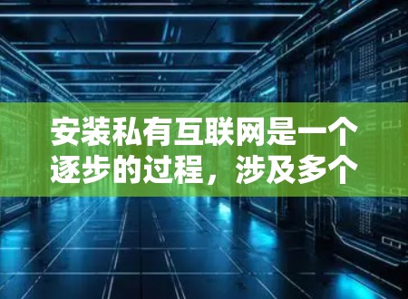 安装私有互联网是一个逐步的过程，涉及多个步骤和工具，需要仔细规划和执行。以下是一个清晰的指南，帮助您顺利完成安装