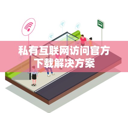 私有互联网访问官方下载解决方案