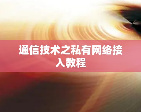 通信技术之私有网络接入教程