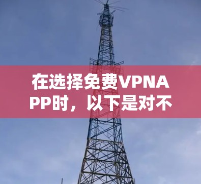 在选择免费VPNAPP时,以下是对不同需求的分段说明 在选择免费VPNAPP时,以下是对不同需求的分段说明