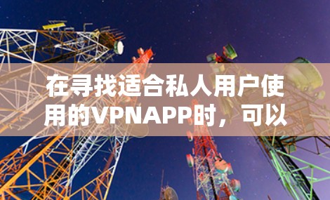在寻找适合私人用户使用的VPNAPP时，可以按照以下步骤进行