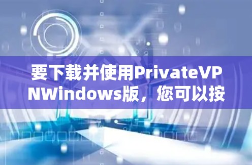 要下载并使用PrivateVPNWindows版，您可以按照以下步骤进行