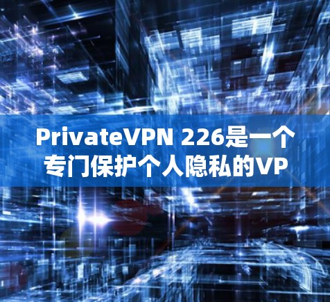 PrivateVPN 226是一个专门保护个人隐私的VPN软件,旨在为用户提供安全、便捷的网络访问,适合商务交流或旅行等需要隐私保护的场景。以下是对该软件的详细介绍 PrivateVPN 226是一个专门保护个人隐私的VPN软件,旨在为用户提供安全、便捷的网络访问,适合商务交流或旅行等需要隐私保护的场景。以下是对该软件的详细介绍
