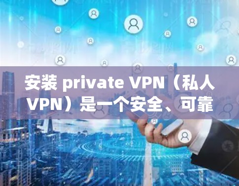 安装 private VPN(私人VPN)是一个安全、可靠的方式来访问加密的互联网。以下是一个详细的安装教程,帮助你安装和使用private VPN 安装 private VPN(私人VPN)是一个安全、可靠的方式来访问加密的互联网。以下是一个详细的安装教程,帮助你安装和使用private VPN