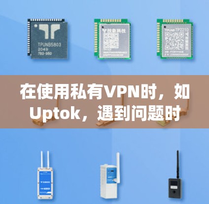 在使用私有VPN时，如Uptok，遇到问题时，可以按照以下步骤进行