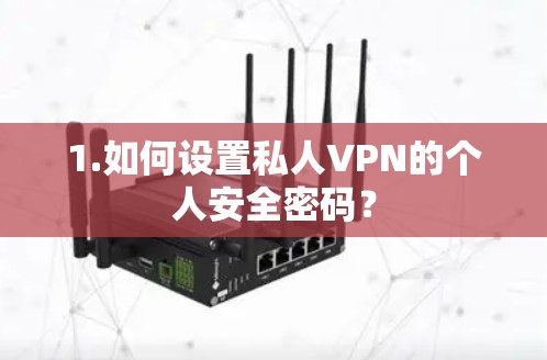 1.如何设置私人VPN的个人安全密码? 1.如何设置私人VPN的个人安全密码?