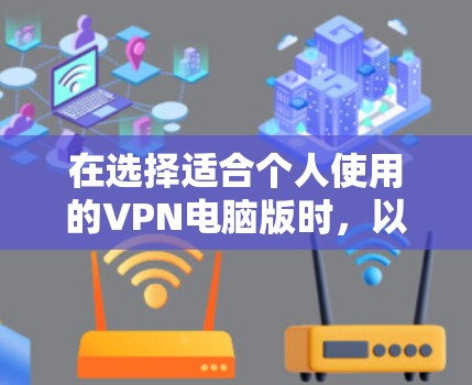 在选择适合个人使用的VPN电脑版时，以下是一个有条理的解决方案
