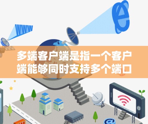 多端客户端是指一个客户端能够同时支持多个端口或多个服务器的设置。这种设计允许用户通过同一个客户端进行多端连接或管理多个服务器，从而提供了更高的灵活性和功能。以下是多端客户端的具体含义和应用
