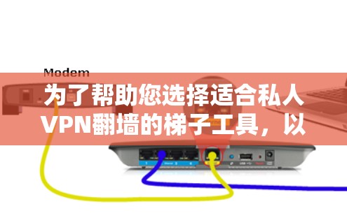 为了帮助您选择适合私人VPN翻墙的梯子工具，以下是详细的推荐列表，涵盖不同设备和需求的梯子工具