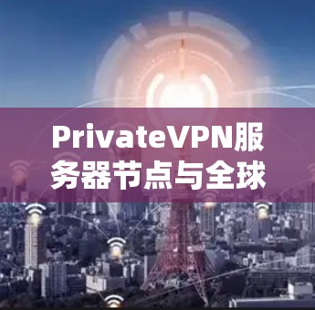 PrivateVPN服务器节点与全球线路性能分析