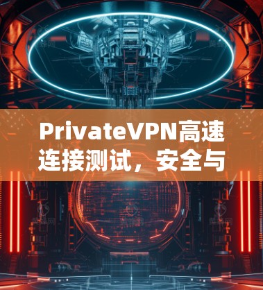 PrivateVPN高速连接测试，安全与效率的完美结合