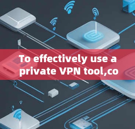To effectively use a private VPN tool,consider the following organized approach: