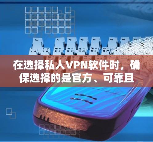 在选择私人VPN软件时，确保选择的是官方、可靠且安全的解决方案至关重要。以下是一些推荐的官方软件，每个软件都有其独特的优势和特点