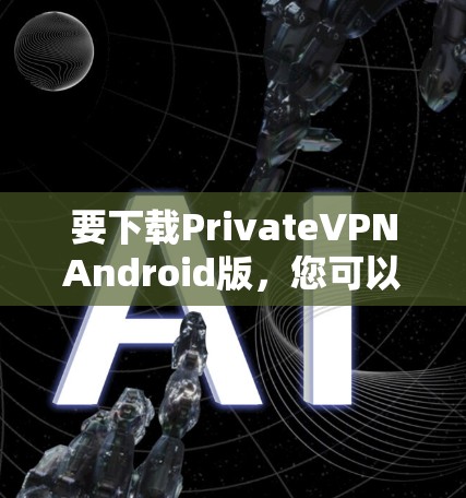 要下载PrivateVPNAndroid版，您可以按照以下步骤操作