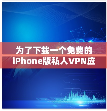 为了下载一个免费的iPhone版私人VPN应用，可以按照以下步骤进行