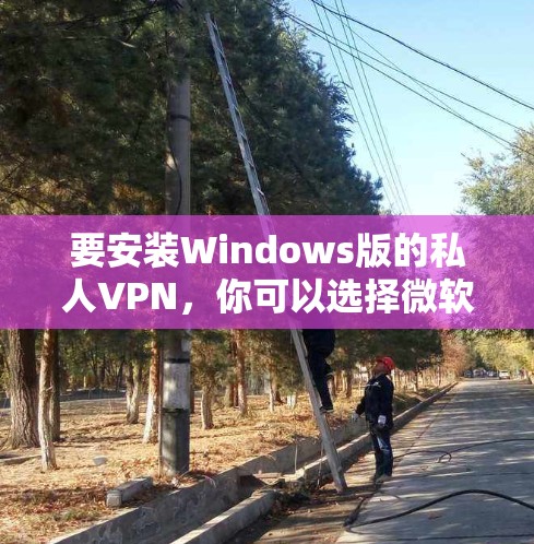 要安装Windows版的私人VPN，你可以选择微软的 Windows VPN服务。以下是一些步骤
