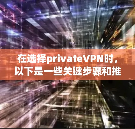 在选择privateVPN时，以下是一些关键步骤和推荐，帮助你找到最适合自己的解决方案
