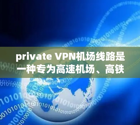 private VPN机场线路是一种专为高速机场、高铁站等特殊环境设计的VPN加密服务，旨在保障用户在这些高流量、高安全需求的环境中信息安全。以下是该技术的详细分析